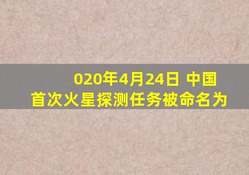 020年4月24日 中国首次火星探测任务被命名为